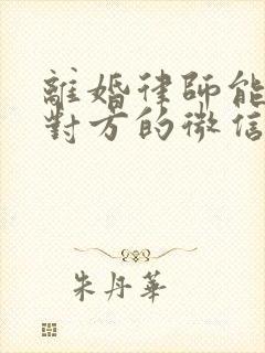 离婚律师能调取对方的微信记录吗