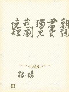 使我独君朝与暮短剧免费观看