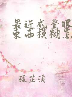 最近感觉眼睛看东西模糊怎么回事