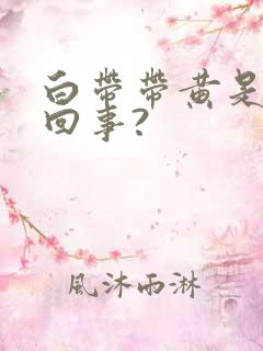 白带带黄是怎么回事?