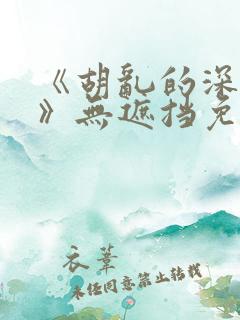 《胡乱的深见君》无遮挡免费观看