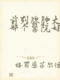 前列腺肿大治疗哪个医院好