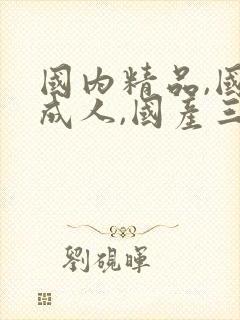 国内精品,国产成人,国产三级