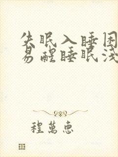 失眠入睡困难,易醒睡眠浅