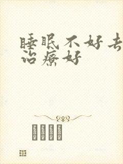 睡眠不好去哪家治疗好