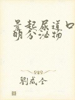 晨起尿道口有透明分泌物