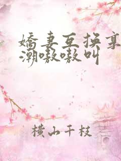 娇妻互换享受高潮嗷嗷叫