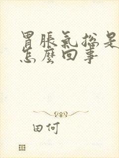 胃胀气总是打嗝怎么回事