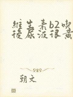 维生素b2吃了后尿液很黄