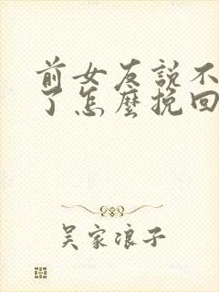 前女友说不喜欢了怎么挽回