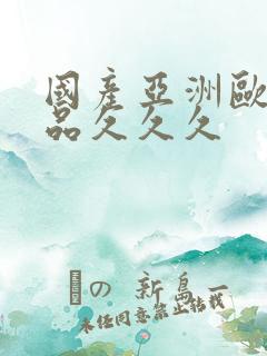 国产亚洲欧美精品久久久