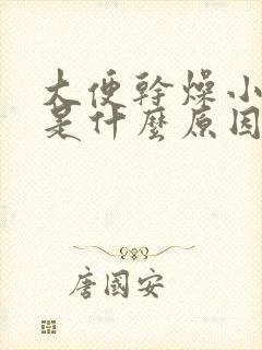 大便干燥小便黄是什么原因引起的