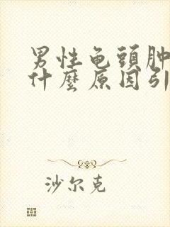 男性龟头肿大是什么原因引起的?