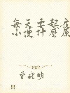 每天要起夜一次小便什么原因