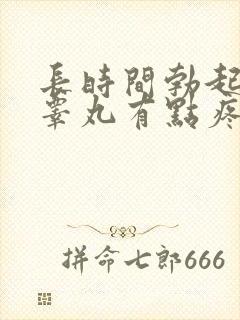 长时间勃起以后睾丸有点疼