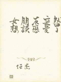 女朋友突然说不想谈恋爱了