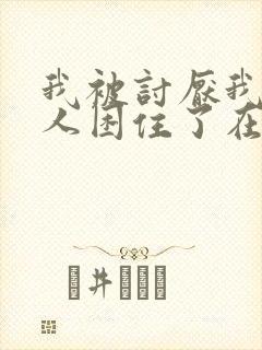 我被讨厌我的男人困住了在线阅读