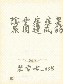 阴囊瘙痒是什么原因造成的