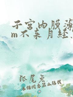 子宫内膜薄3mm不来月经怎么办