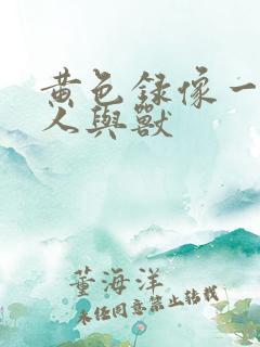 黄色录像一级片人与兽