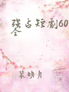 强占短剧60集全