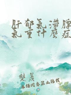 肝郁气滞脾虚湿气重什么症状表现