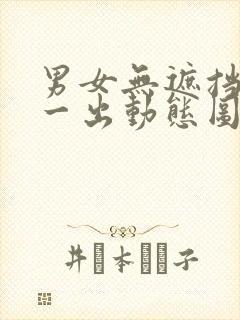 男女无遮挡一进一出动态图