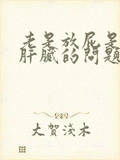 老是放屁是因为肝脏的问题么