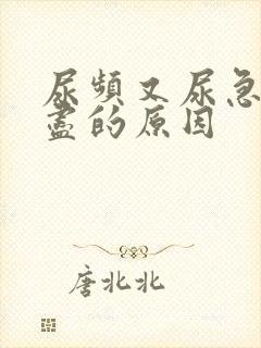 尿频又尿急尿不尽的原因