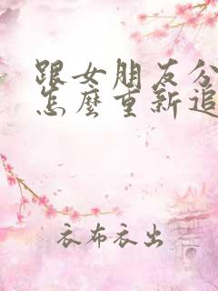 跟女朋友分手了怎么重新追回来