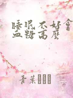 睡眠不好会引起血糖高么