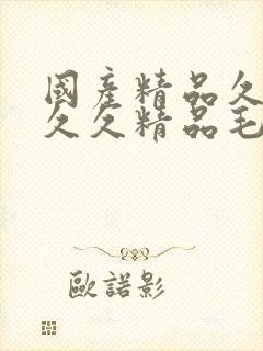 国产精品久久久久久精品毛片