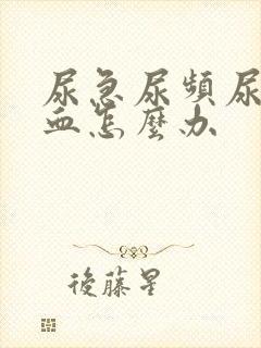 尿急尿频尿痛有血怎么办