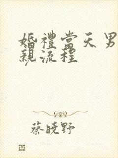 婚礼当天男方接亲流程