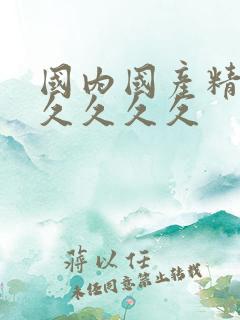 国内国产精品久久久久久