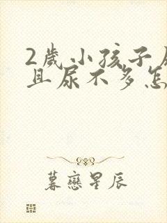 2岁小孩子尿频且尿不多怎么回事