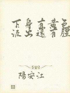 下身有黄色液体流出还有腥臭味是怎么回事