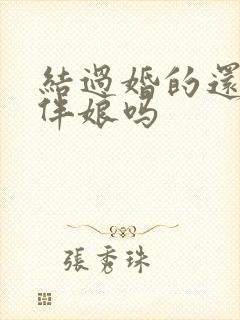 结过婚的还能当伴娘吗