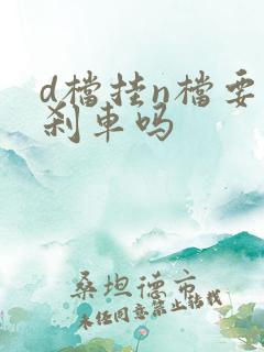 d档挂n档要踩刹车吗