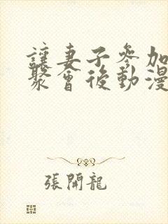 让妻子参加同学聚会后动漫第2集