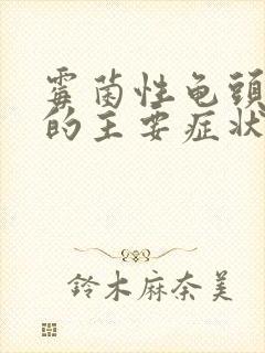 霉菌性龟头发炎的主要症状是什么