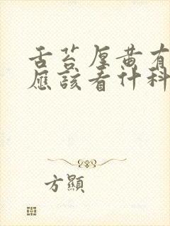 舌苔厚黄有口臭应该看什科