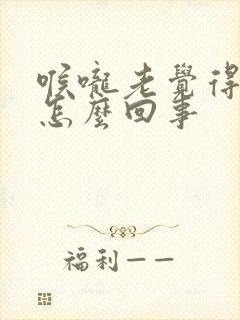 喉咙老觉得干是怎么回事