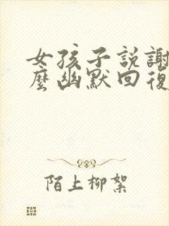 女孩子说谢谢怎么幽默回复