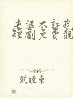 老婆不许我低调短剧免费观看全集