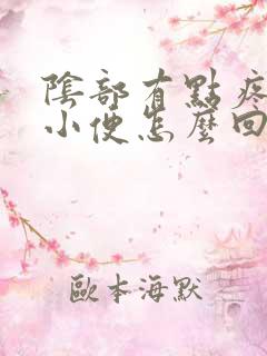 阴部有点疼总想小便怎么回事