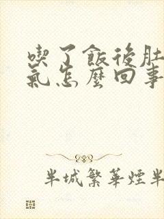 吃了饭后肚子胀气怎么回事