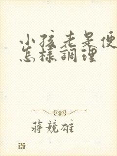 小孩老是便秘该怎样调理