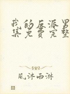 我的反派男友全集免费完整版