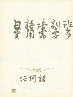 日语培训班一般费用需要多少钱